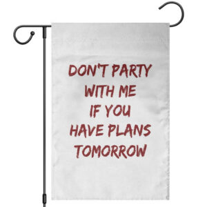 Dont Party With Me If You Have Plans Tomorrow Garden Flag Party Lover Drinking Humor Graphic TS10