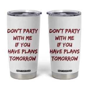 Dont Party With Me If You Have Plans Tomorrow Tumbler Cup Party Lover Drinking Humor Graphic TS10